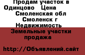 Продам участок в Одинцово › Цена ­ 900 000 - Смоленская обл., Смоленск г. Недвижимость » Земельные участки продажа   